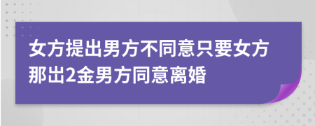 女方提出男方不同意只要女方那岀2金男方同意离婚
