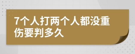 7个人打两个人都没重伤要判多久