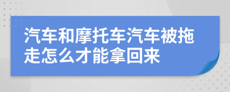 汽车和摩托车汽车被拖走怎么才能拿回来