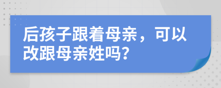 后孩子跟着母亲，可以改跟母亲姓吗？