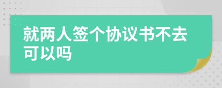 就两人签个协议书不去可以吗