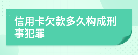 信用卡欠款多久构成刑事犯罪