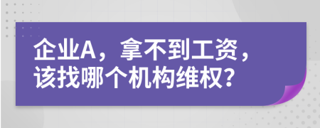 企业A，拿不到工资，该找哪个机构维权？