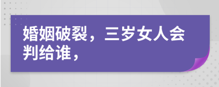 婚姻破裂，三岁女人会判给谁，