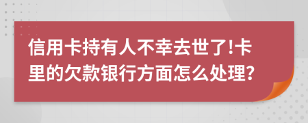 信用卡持有人不幸去世了!卡里的欠款银行方面怎么处理？