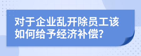 对于企业乱开除员工该如何给予经济补偿？