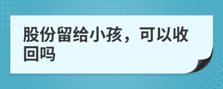 股份留给小孩，可以收回吗