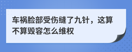 车祸脸部受伤缝了九针，这算不算毁容怎么维权