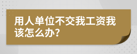用人单位不交我工资我该怎么办？