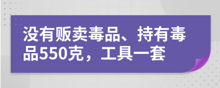 没有贩卖毒品、持有毒品550克，工具一套