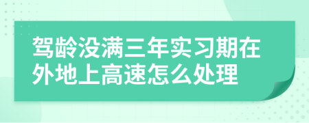 驾龄没满三年实习期在外地上高速怎么处理