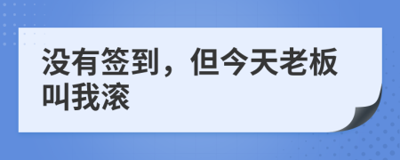 没有签到，但今天老板叫我滚