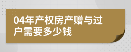 04年产权房产赠与过户需要多少钱