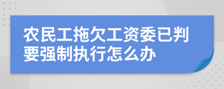 农民工拖欠工资委已判要强制执行怎么办