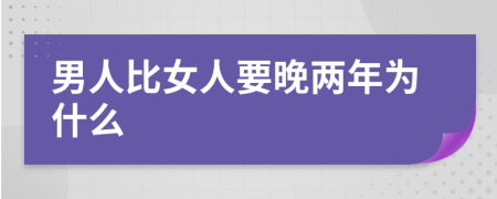 男人比女人要晚两年为什么