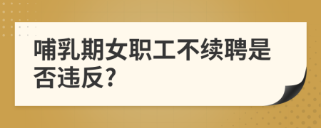 哺乳期女职工不续聘是否违反?