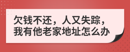 欠钱不还，人又失踪，我有他老家地址怎么办