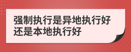 强制执行是异地执行好还是本地执行好