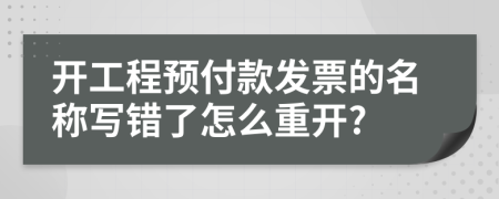 开工程预付款发票的名称写错了怎么重开?