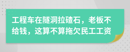 工程车在隧洞拉碴石，老板不给钱，这算不算拖欠民工工资