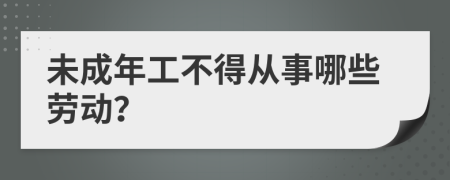 未成年工不得从事哪些劳动？