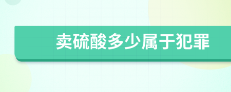 卖硫酸多少属于犯罪