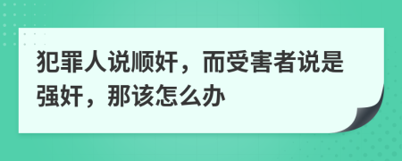 犯罪人说顺奸，而受害者说是强奸，那该怎么办