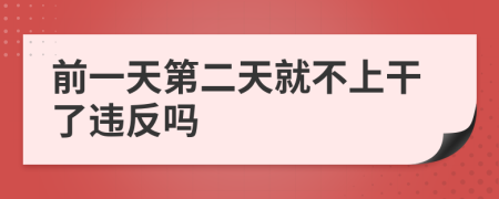 前一天第二天就不上干了违反吗