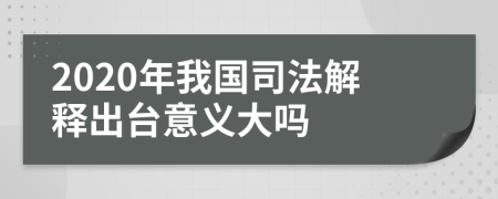 2020年我国司法解释出台意义大吗