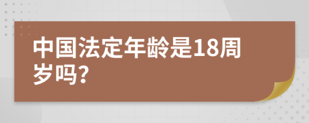 中国法定年龄是18周岁吗？