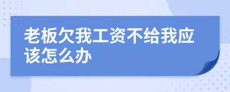 老板欠我工资不给我应该怎么办
