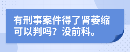 有刑事案件得了肾萎缩可以判吗？没前科。