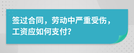 签过合同，劳动中严重受伤，工资应如何支付？
