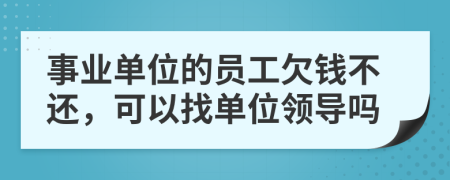 事业单位的员工欠钱不还，可以找单位领导吗