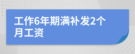 工作6年期满补发2个月工资