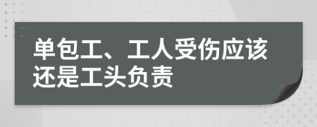 单包工、工人受伤应该还是工头负责