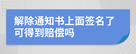 解除通知书上面签名了可得到赔偿吗