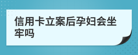 信用卡立案后孕妇会坐牢吗