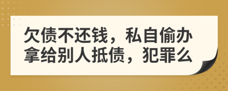 欠债不还钱，私自偷办拿给别人抵债，犯罪么