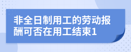 非全日制用工的劳动报酬可否在用工结束1