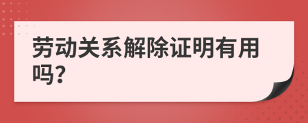 劳动关系解除证明有用吗？