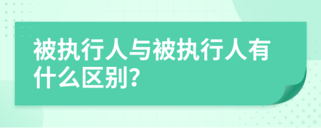 被执行人与被执行人有什么区别？