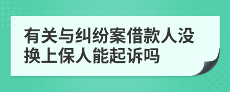 有关与纠纷案借款人没换上保人能起诉吗