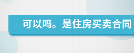 可以吗。是住房买卖合同