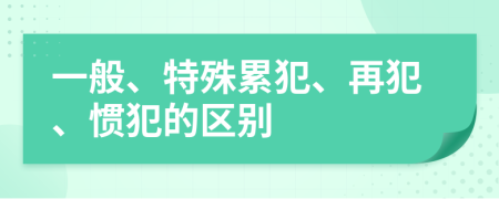 一般、特殊累犯、再犯、惯犯的区别