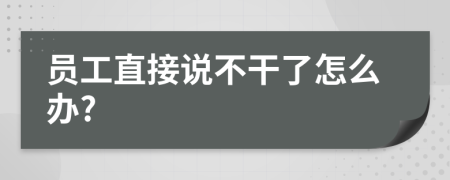 员工直接说不干了怎么办?