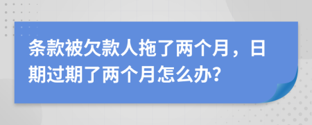 条款被欠款人拖了两个月，日期过期了两个月怎么办？