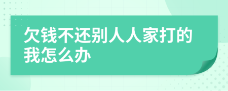 欠钱不还别人人家打的我怎么办