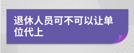 退休人员可不可以让单位代上