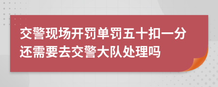 交警现场开罚单罚五十扣一分还需要去交警大队处理吗